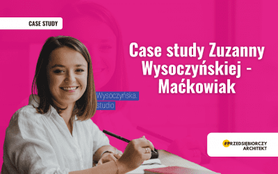 Jak rozwinąć swoje studio projektowe od zera? Case study Zuzanny Wysoczyńskiej-Maćkowiak, Kursantki VIP Akademii Przedsiębiorczego Architekta.