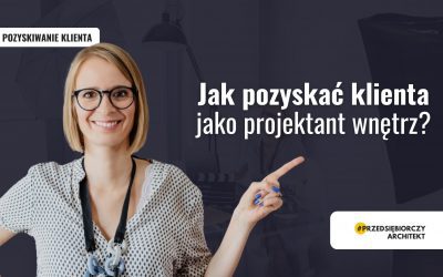 Jak pozyskać klienta jako projektant wnętrz?