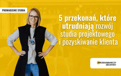 Pokonaj te 5 przekonań i rozwiń studio projektowe!