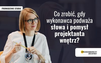 Co zrobić, gdy wykonawca podważa słowa i pomysł projektanta wnętrz?