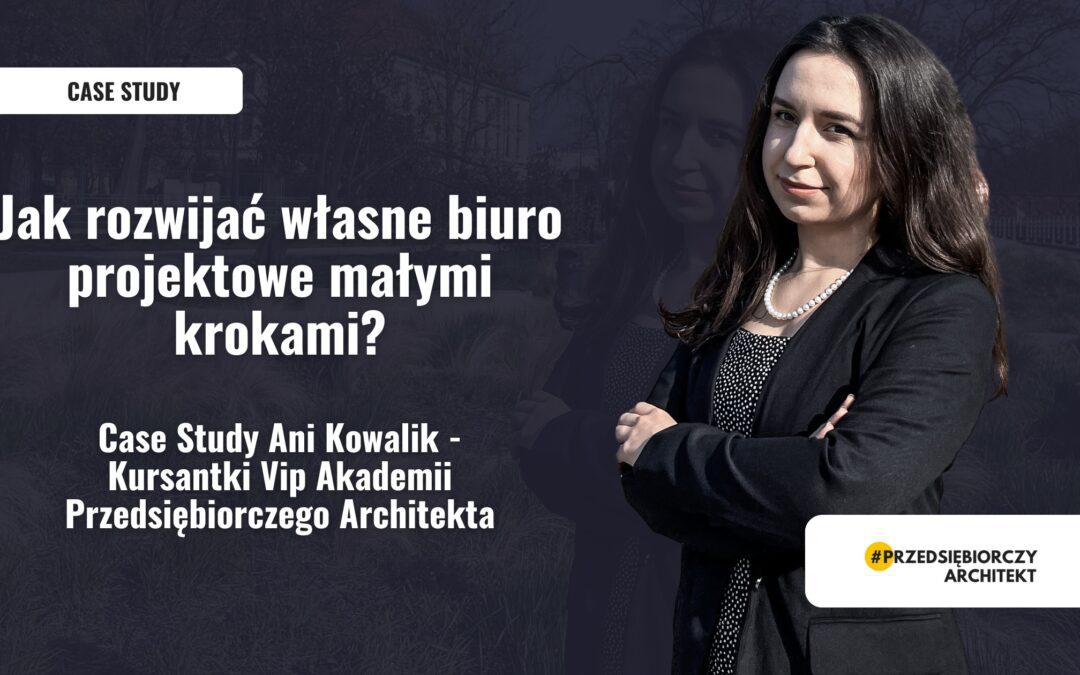 Własne biuro projektowe. Case study Ani Kowalik Kursantki Akademii Przedsiębiorczego Architekta