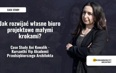 Jak rozwijać własne biuro projektowe małymi krokami? Case Study Ani Kowalik – Kursantki Vip Akademii Przedsiębiorczego Architekta
