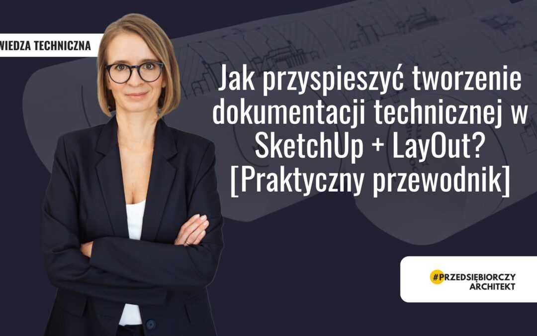 Jak przyspieszyć tworzenie dokumentacji technicznej w SketchUp + LayOut? [Praktyczny przewodnik]