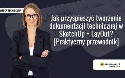 Jak przyspieszyć tworzenie dokumentacji technicznej w SketchUp + LayOut? [Praktyczny przewodnik]