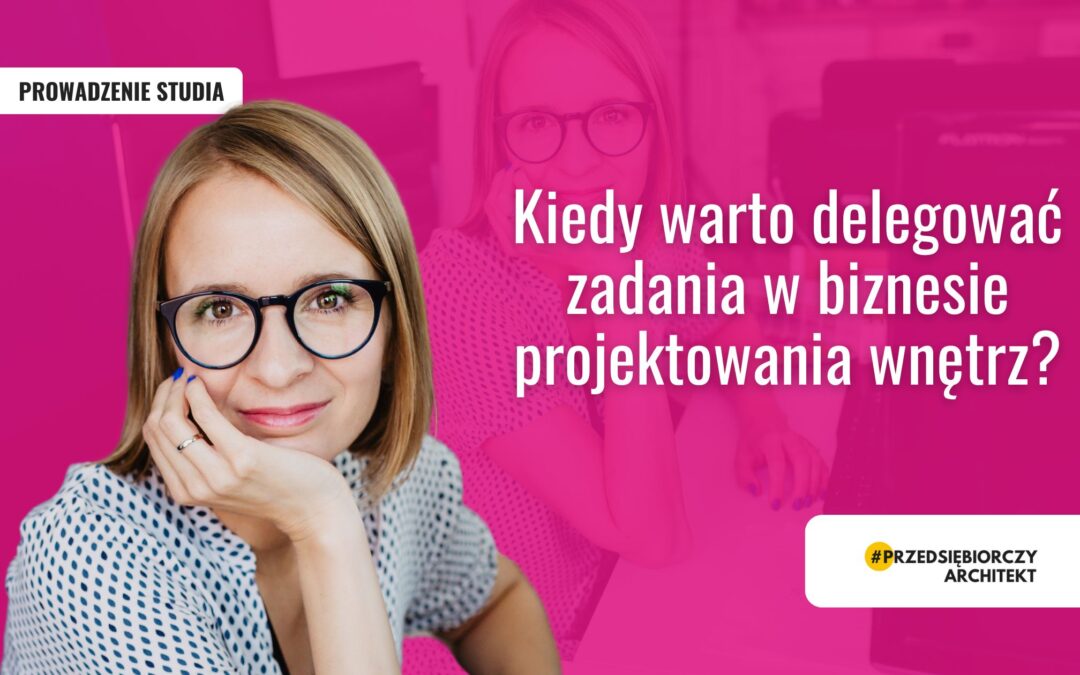 Kiedy warto delegować zadania w biznesie projektowania wnętrz?