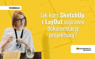 Jak kurs SketchUp i LayOut usprawni dokumentację projektową?