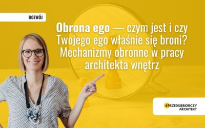 Obrona ego — czym jest i czy Twojego ego właśnie się broni? Mechanizmy obronne w pracy architekta wnętrz