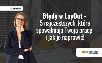 Błędy w LayOut – 5 najczęstszych, które spowalniają Twoją pracę i jak je naprawić!?