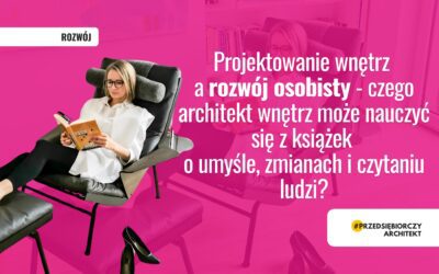 Projektowanie wnętrz a rozwój osobisty – czego architekt wnętrz może nauczyć się z książek o umyśle, zmianach i czytaniu ludzi?