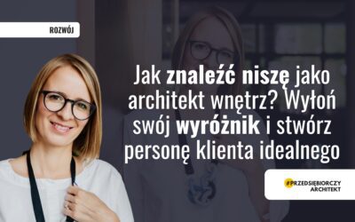 Jak znaleźć niszę jako architekt wnętrz? Wyłoń swój wyróżnik i stwórz personę klienta idealnego