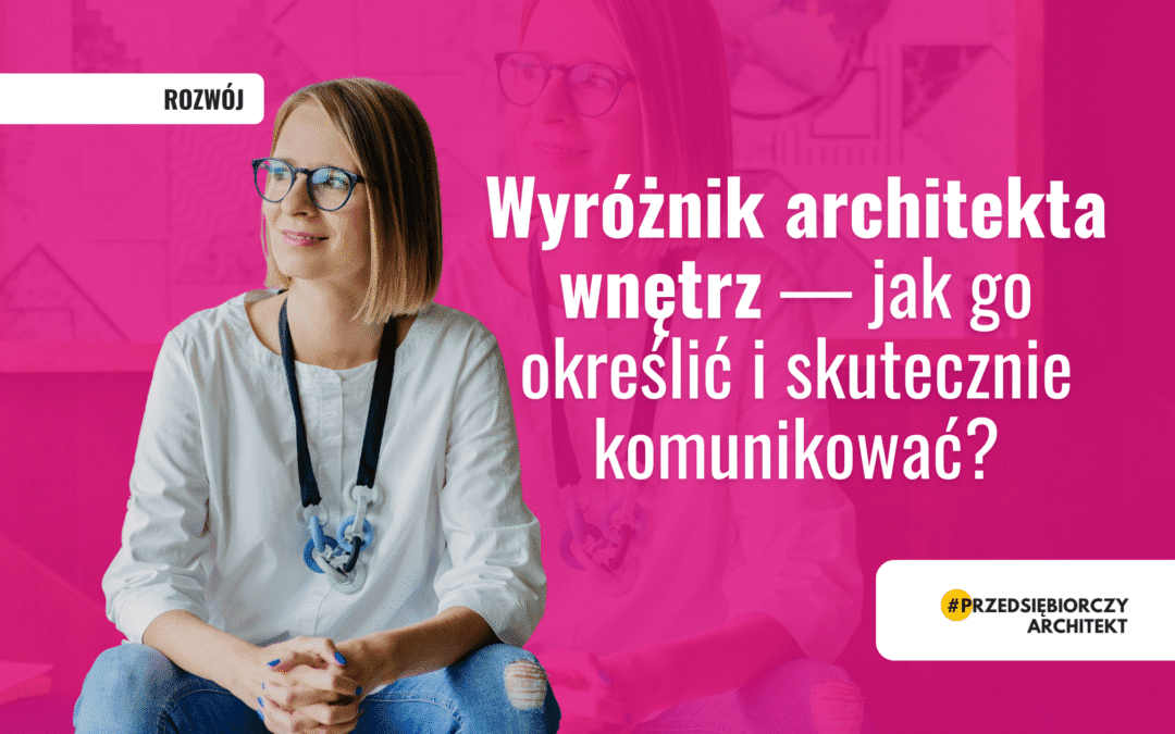 Wyróżnik architekta wnętrz — jak go określić i skutecznie komunikować?