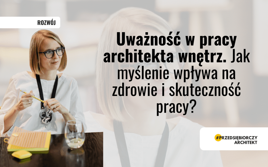 Uważność w pracy architekta wnętrz. Jak myślenie wpływa na zdrowie i skuteczność pracy?