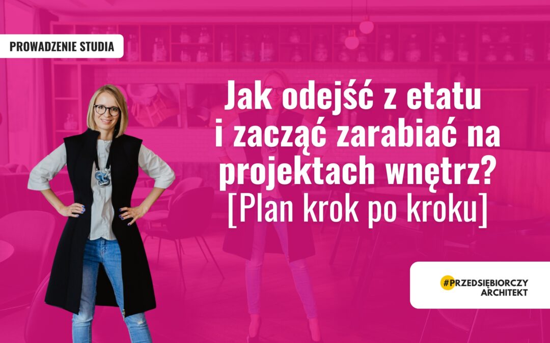 Jak odejść z etatu i zacząć zarabiać na projektach wnętrz? [Plan krok po kroku]