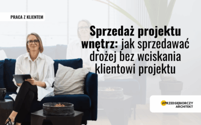 Sprzedaż projektu wnętrz: jak sprzedawać drożej bez wciskania klientowi projektu